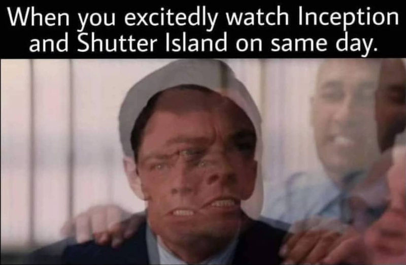 When you excitedly watch Inception and Shutter Island on same day.