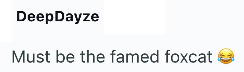 DeepDayze Must be the famed foxcat