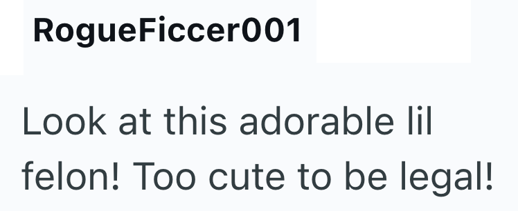 RogueFiccer001 Look at this adorable lil felon! Too cute to be legal!