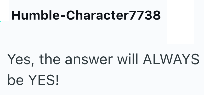 Humble-Character7738 Yes, the answer will ALWAYS be YES!