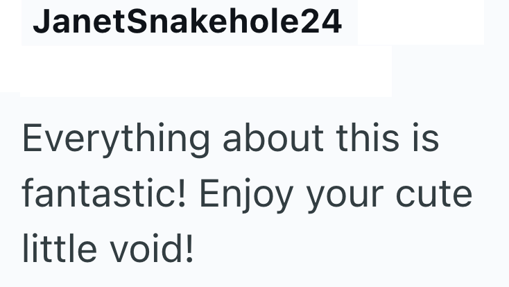 JanetSnakehole24 Everything about this is fantastic! Enjoy your cute little void!