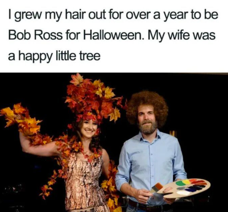 I grew my hair out for over a year to be Bob Ross for Halloween. My wife was a happy little tree