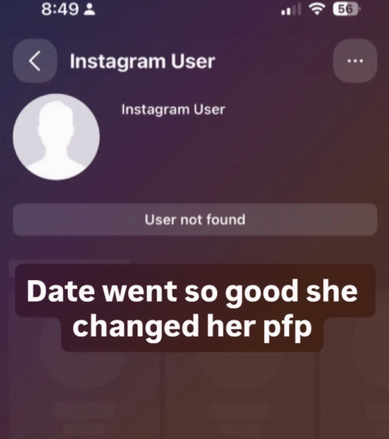 8:49- < Instagram User Instagram User User not found 56 Date went so good she changed her pfp