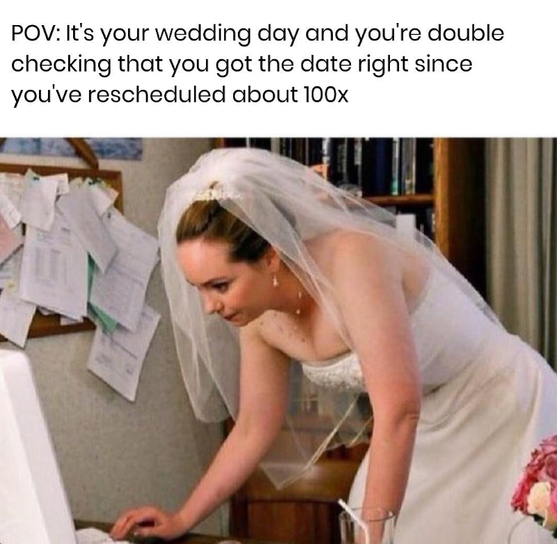 POV: It's your wedding day and you're double checking that you got the date right since you've rescheduled about 100x
