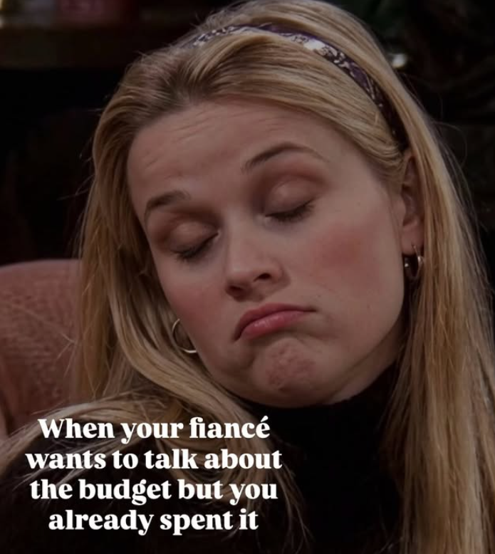 When your fiancé wants to talk about the budget but you already spent it