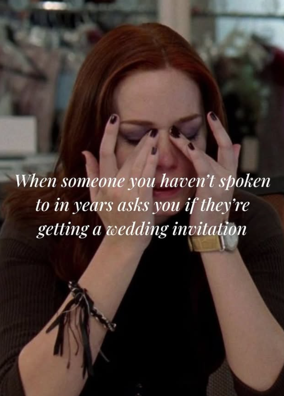When someone you haven't spoken to in years asks you if they're getting a wedding invitation
