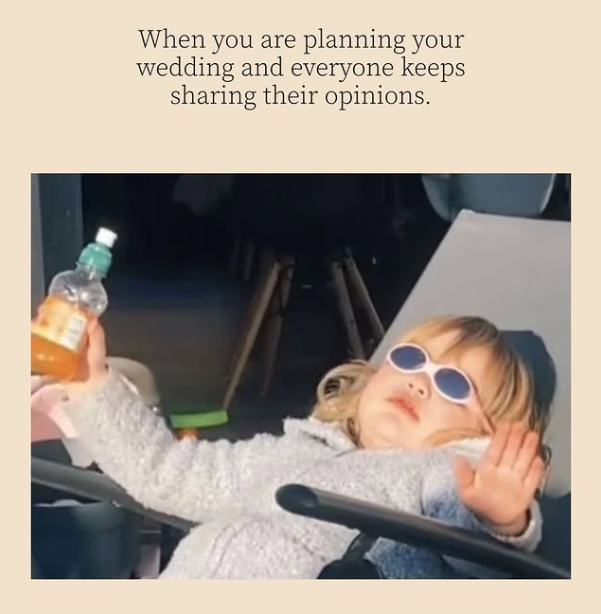 When you are planning your wedding and everyone keeps sharing their opinions.