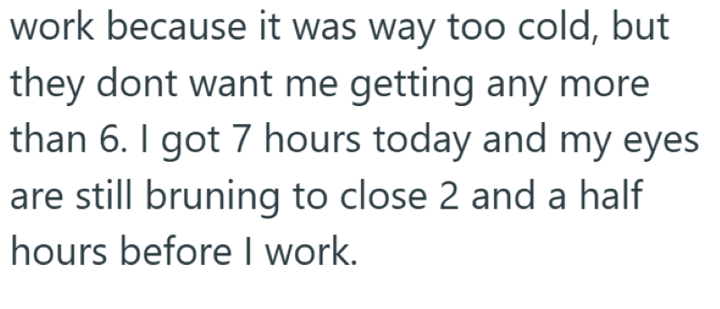 work because it was way too cold, but they dont want me getting any more than 6. I got 7 hours today and my eyes are still bruning to close 2 and a half hours before I work.