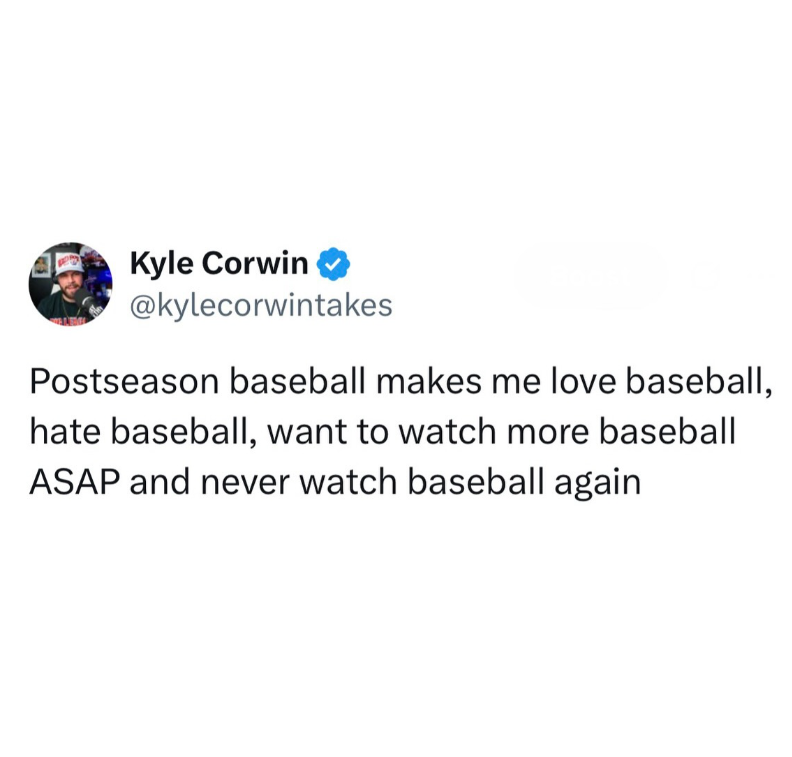 Kyle Corwin @kylecorwintakes Postseason baseball makes me love baseball, hate baseball, want to watch more baseball ASAP and never watch baseball again