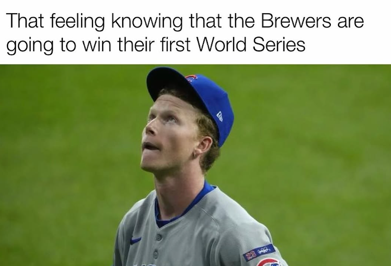 That feeling knowing that the Brewers are going to win their first World Series 90%