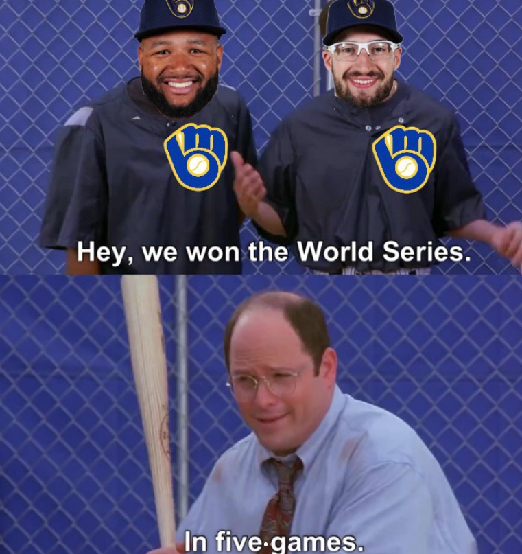 Hey, we won the World Series. In five games.