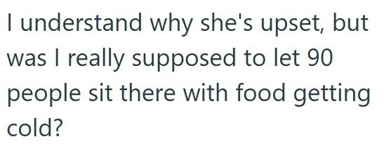 I understand why she's upset, but was I really supposed to let 90 people sit there with food getting cold?