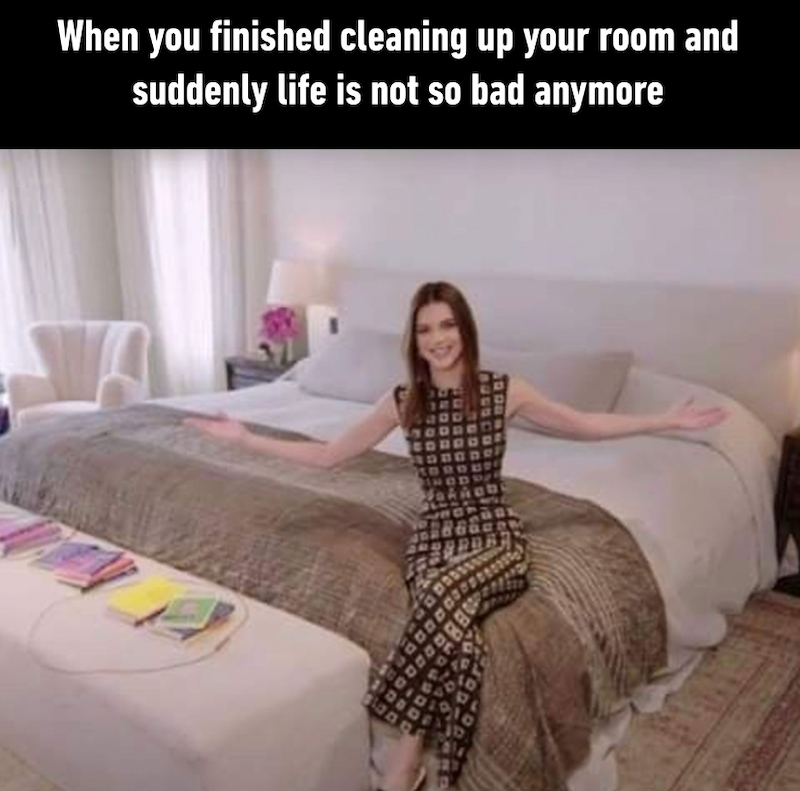 When you finished cleaning up your room and suddenly life is not so bad anymore stan