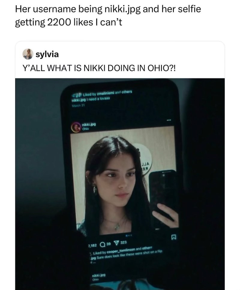 Her username being nikki.jpg and her selfie. getting 2200 likes I can't sylvia Y'ALL WHAT IS NIKKI DOING IN OHIO?! Liked by zmaliniemi and others nikki.jpg I need a lovass March 31 nikki.jpg Ohio JJA B.Я 2,182 39 323 BUY Liked by cooper tomlinson and others jpg Sure does look like these were shot on a flip nikki.jpg Ove Σ