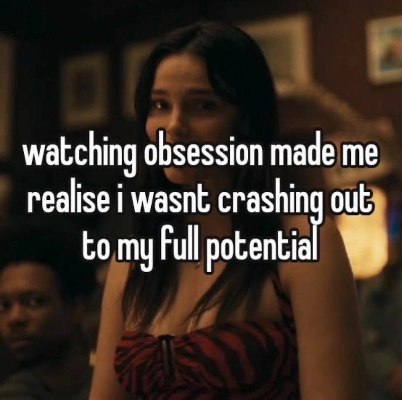 watching obsession made me realise i wasnt crashing out to my full potential