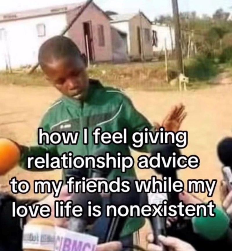 how I feel giving relationship advice to my friends while my love life is nonexistent IBM