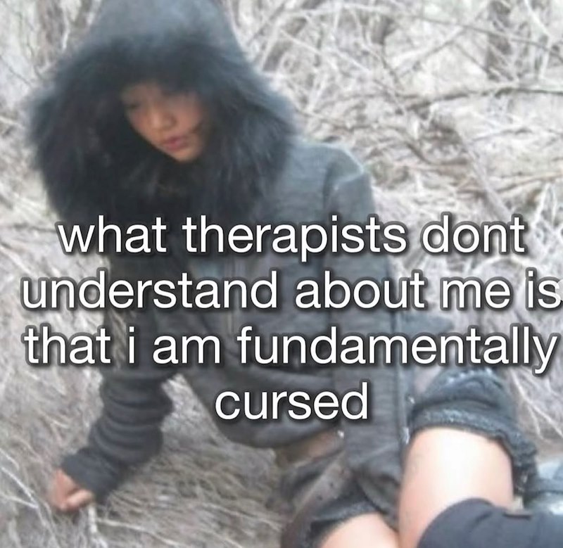 what therapists dont understand about me is that i am fundamentally cursed