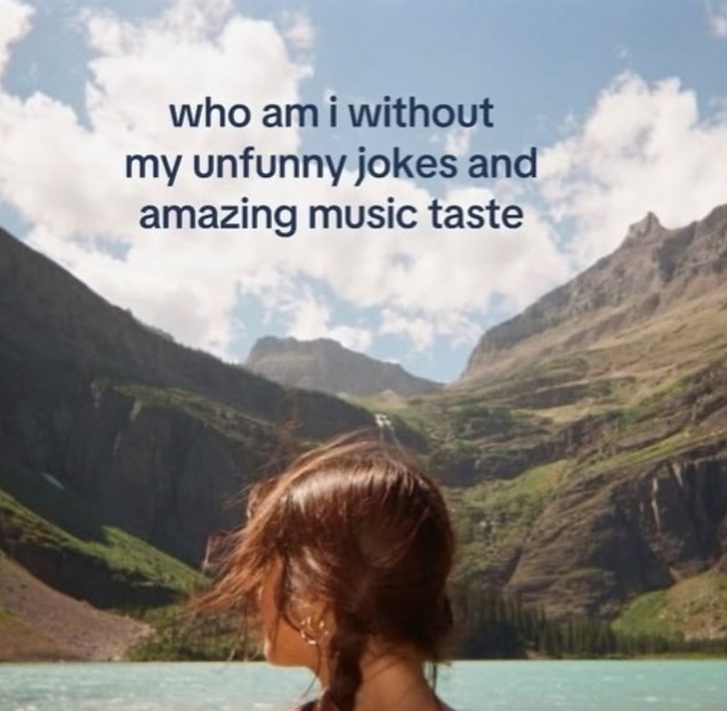who am i without my unfunny jokes and amazing music taste