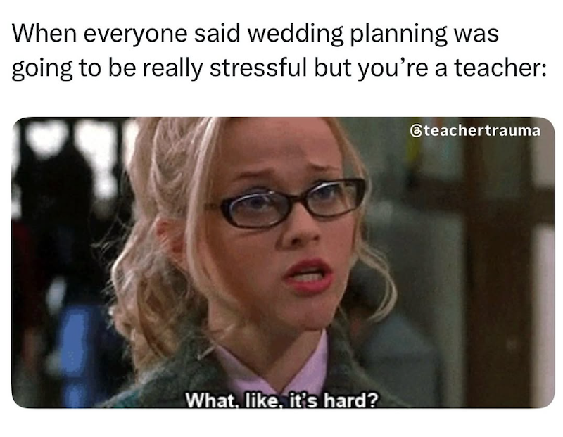 When everyone said wedding planning was going to be really stressful but you're a teacher: What, like, it's hard? @teachertrauma