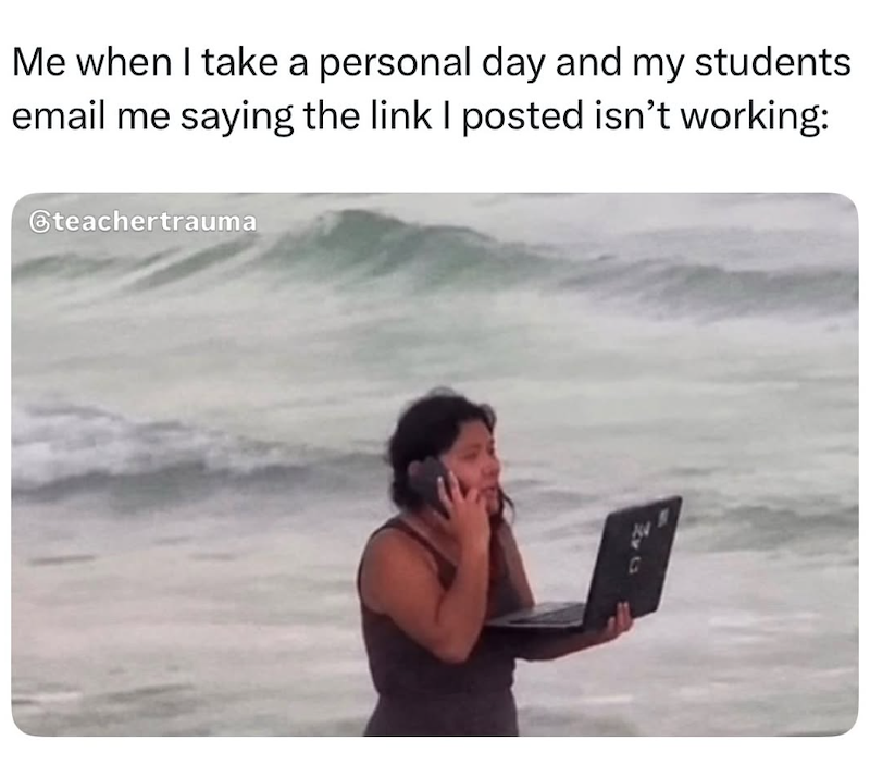 Me when I take a personal day and my students email me saying the link I posted isn't working: @teachertrauma 33 13