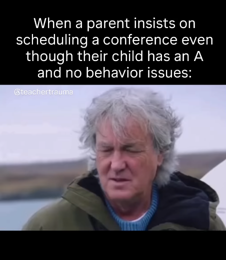 When a parent insists on scheduling a conference even though their child has an A and no behavior issues: @teachertrauma