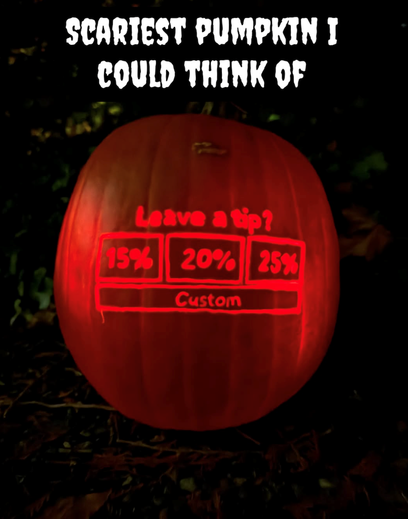 SCARIEST PUMPKIN I COULD THINK OF Leave a tip? 15% 20% 25% Custom