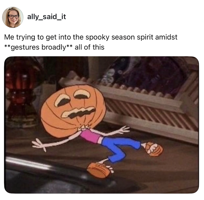 ally_said_it Me trying to get into the spooky season spirit amidst **gestures broadly** all of this