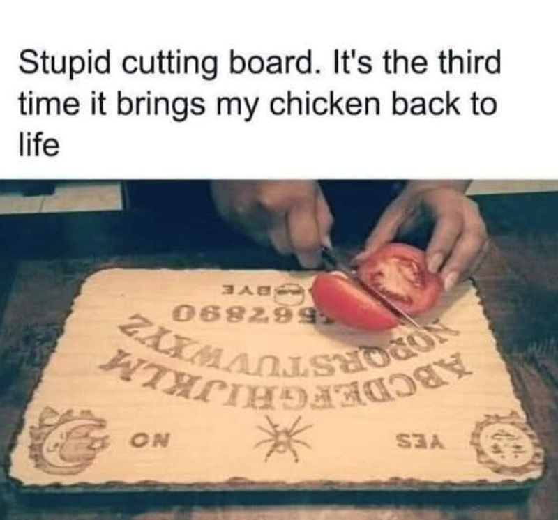 Stupid cutting board. It's the third time it brings my chicken back to life 068299 C ON ** SEA