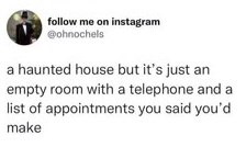 follow me on instagram @ohnochels a haunted house but it's just an empty room with a telephone and a list of appointments you said you'd make