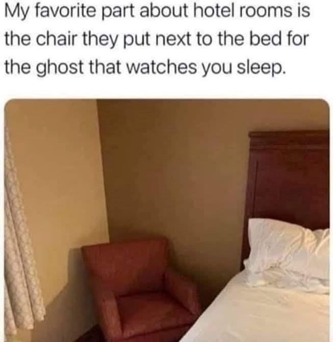 My favorite part about hotel rooms is the chair they put next to the bed for the ghost that watches you sleep.