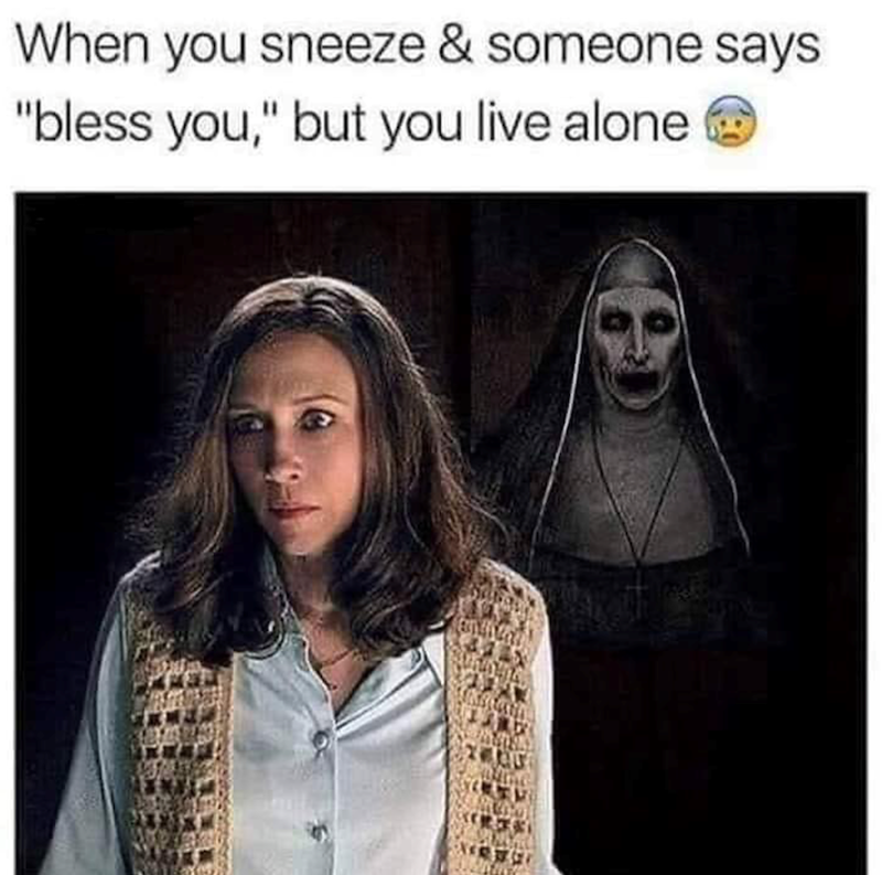 When you sneeze & someone says "bless you," but you live alone.