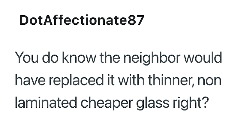 DotAffectionate87 You do know the neighbor would have replaced it with thinner, non laminated cheaper glass right?