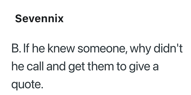 Sevennix B. If he knew someone, why didn't he call and get them to give a quote.