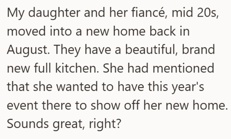 My daughter and her fiancé, mid 20s, moved into a new home back in August. They have a beautiful, brand new full kitchen. She had mentioned that she wanted to have this year's event there to show off her new home. Sounds great, right?
