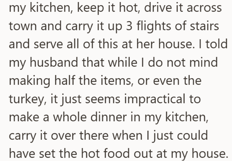 my kitchen, keep it hot, drive it across town and carry it up 3 flights of stairs and serve all of this at her house. I told my husband that while I do not mind making half the items, or even the turkey, it just seems impractical to make a whole dinner in my kitchen, carry it over there when I just could have set the hot food out at my house.