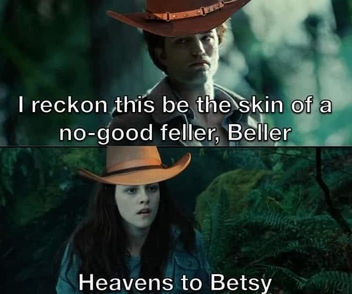 I reckon this be the skin of a no-good feller, Beller Heavens to Betsy