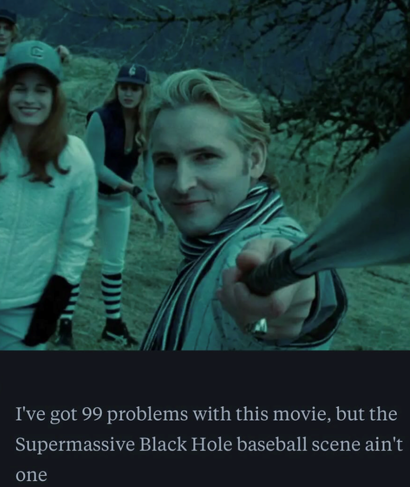 C I've got 99 problems with this movie, but the Supermassive Black Hole baseball scene ain't one