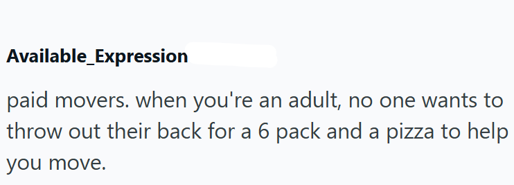 Available_Expression paid movers. when you're an adult, no one wants to throw out their back for a 6 pack and a pizza to help you move.