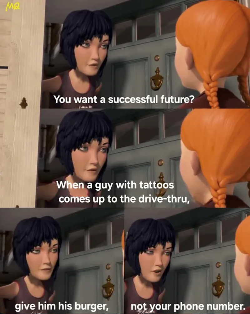 MQ You want a successful future? When a guy with tattoos comes up to the drive-thru, give him his burger, not your phone number.