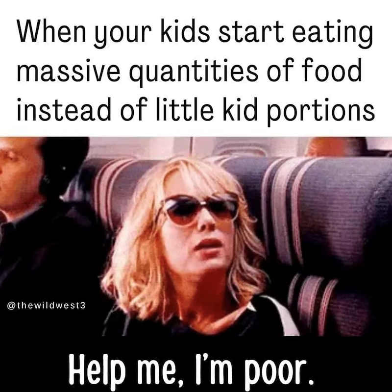 When your kids start eating massive quantities of food instead of little kid portions. @thewildwest3 Help me, I'm poor.