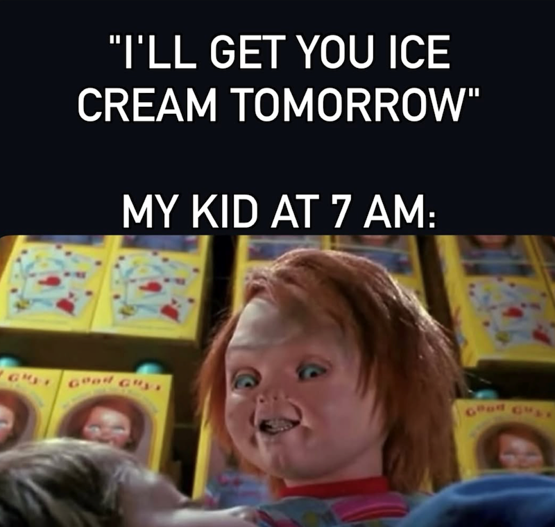 "I'LL GET YOU ICE CREAM TOMORROW" MY KID AT 7 AM: