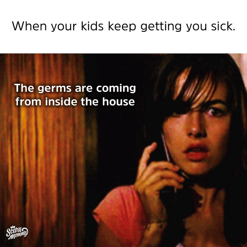 When your kids keep getting you sick. The germs are coming from inside the house