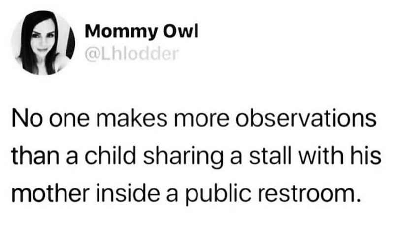 Mommy Owl @Lhlodder No one makes more observations than a child sharing a stall with his mother inside a public restroom.