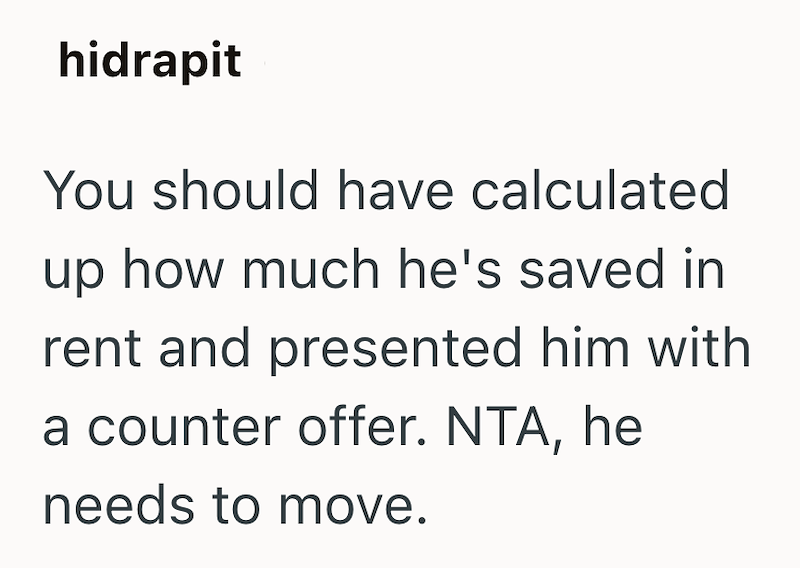 hidrapit You should have calculated up how much he's saved in rent and presented him with a counter offer. NTA, he needs to move.