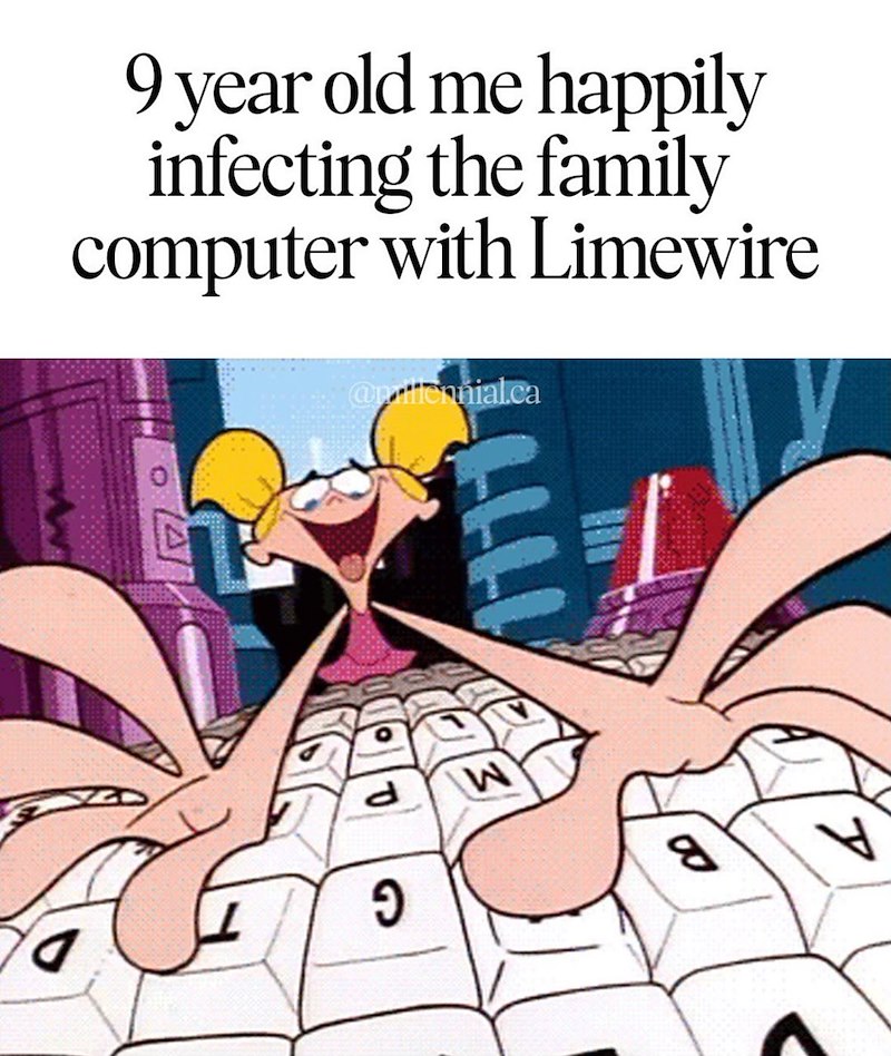 9 year old me happily infecting the family computer with Limewire d ว @pennial.ca W