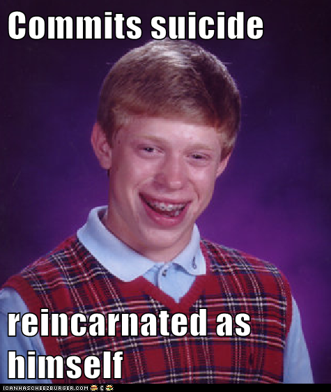 Commits Suicide Reincarnated As Himself Memebase Funny Memes