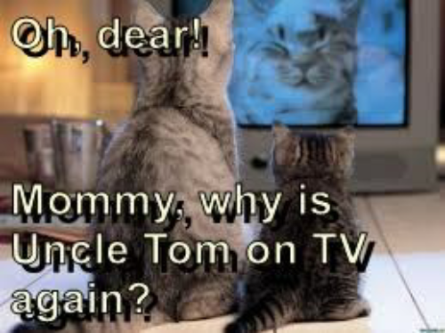 Oh, dear!! Mommy, why is Uncle Tom on TV again?