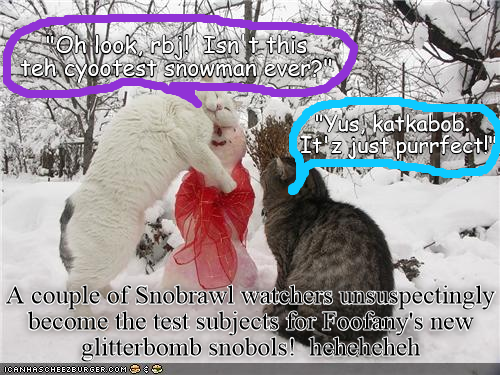 Oh look, rbj! Isn't this teh cyootest snowman ever? yus katkabob It'z just purrfect!" A couple of Snobrawl watchers unsuspectingly become the test subjects for Foofany's new glitterbomb snobols! heheheheh ICANHASCHEEZBURGER.COM :