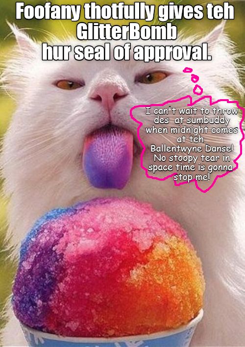 Foofany thotfully gives teh GlitterBomb hur seal of approval. I can't wait to throw des at sumbuddy when midnight comes at teh Ballentwyne Danse! No stoopy tear in space time is gonna stop me!