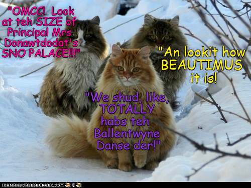 "OMCC! Look at teh SIZE of Principal Mrs Donawtdodat's SNO PALACE!!! "We shud like TOTALLY habs teh Ballentwyne Danse der!" 'An lookit how BEAUTIMUS it is! ICANHASCHEEZBURGER.COM